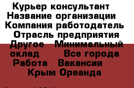 Курьер-консультант › Название организации ­ Компания-работодатель › Отрасль предприятия ­ Другое › Минимальный оклад ­ 1 - Все города Работа » Вакансии   . Крым,Ореанда